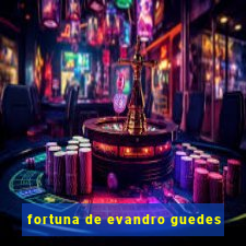 fortuna de evandro guedes